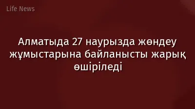 Алматыда 27 наурызда жөндеу жұмыстарына байланысты жарық өшіріледі