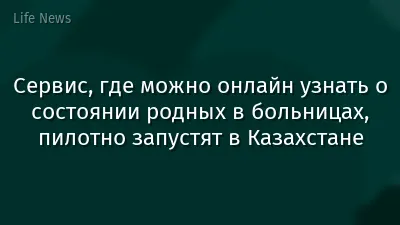 Сервис, где можно онлайн узнать о состоянии родных в больницах, пилотно запустят в Казахстане