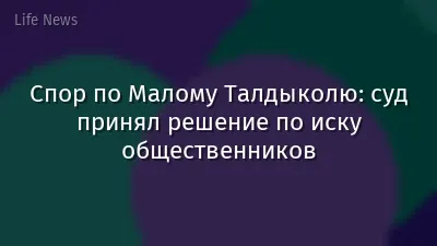 Спор по Малому Талдыколю: суд принял решение по иску общественников