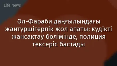 Әл-Фараби даңғылындағы жантүршігерлік жол апаты: күдікті жансақтау бөлімінде, полиция тексеріс бастады