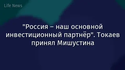 "Россия – наш основной инвестиционный партнёр". Токаев принял Мишустина