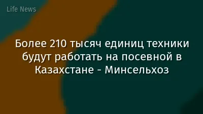 Более 210 тысяч единиц техники будут работать на посевной в Казахстане - Минсельхоз