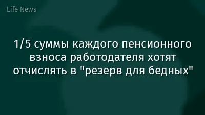 1/5 суммы каждого пенсионного взноса работодателя хотят отчислять в "резерв для бедных"
