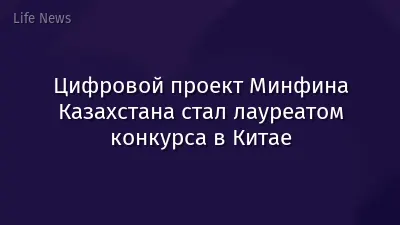Цифровой проект Минфина Казахстана стал лауреатом конкурса в Китае