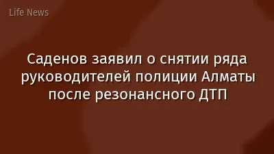 Саденов заявил о снятии ряда руководителей полиции Алматы после резонансного ДТП