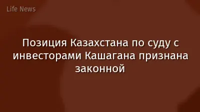 Позиция Казахстана по суду с инвесторами Кашагана признана законной