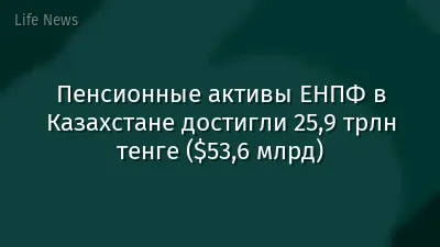 Пенсионные активы ЕНПФ в Казахстане достигли 25,9 трлн тенге ($53,6 млрд)