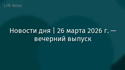 Новости дня | 26 марта 2026 г. — вечерний выпуск