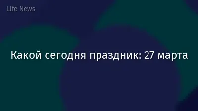 Какой сегодня праздник: 27 марта