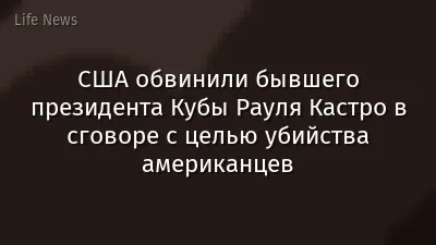 США обвинили бывшего президента Кубы Рауля Кастро в сговоре с целью убийства американцев