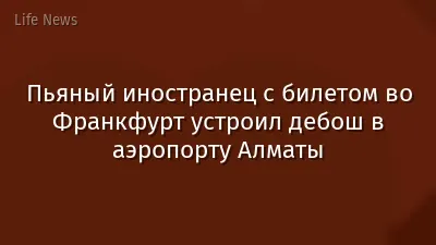 Пьяный иностранец с билетом во Франкфурт устроил дебош в аэропорту Алматы