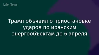 Трамп объявил о приостановке ударов по иранским энергообъектам до 6 апреля