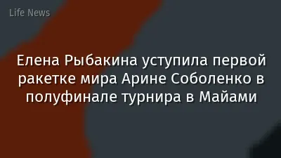 Елена Рыбакина уступила первой ракетке мира Арине Соболенко в полуфинале турнира в Майами