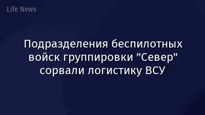 Подразделения беспилотных войск группировки "Север" сорвали логистику ВСУ