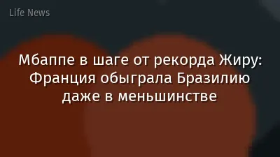 Мбаппе в шаге от рекорда Жиру: Франция обыграла Бразилию даже в меньшинстве
