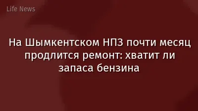 На Шымкентском НПЗ почти месяц продлится ремонт: хватит ли запаса бензина