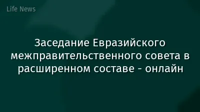 Заседание Евразийского межправительственного совета в расширенном составе - онлайн