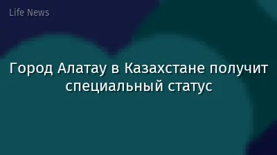 Город Алатау в Казахстане получит специальный статус