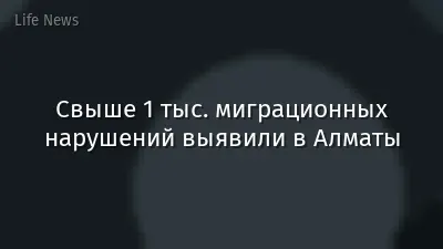 Свыше 1 тыс. миграционных нарушений выявили в Алматы