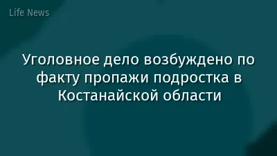 Уголовное дело возбуждено по факту пропажи подростка в Костанайской области
