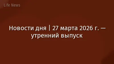 Новости дня | 27 марта 2026 г. — утренний выпуск
