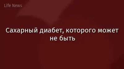 Сахарный диабет, которого может не быть