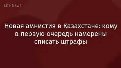 Новая амнистия в Казахстане: кому в первую очередь намерены списать штрафы