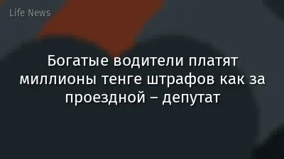 Богатые водители платят миллионы тенге штрафов как за проездной – депутат