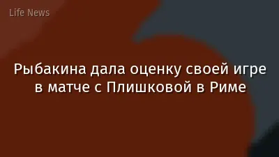 Рыбакина дала оценку своей игре в матче с Плишковой в Риме
