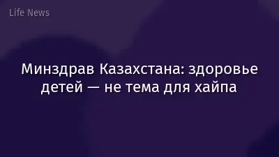 Минздрав Казахстана: здоровье детей — не тема для хайпа