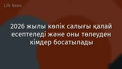 2026 жылы көлік салығы қалай есептеледі және оны төлеуден кімдер босатылады