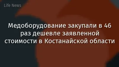 Медоборудование закупали в 46 раз дешевле заявленной стоимости в Костанайской области
