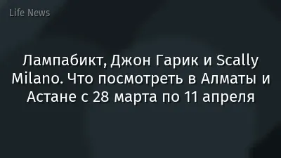 Лампабикт, Джон Гарик и Scally Milano. Что посмотреть в Алматы и Астане с 28 марта по 11 апреля