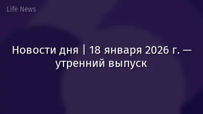 Новости дня | 18 января 2026 г. — утренний выпуск