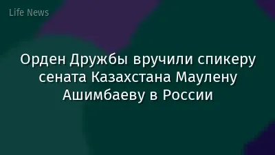 Орден Дружбы вручили спикеру сената Казахстана Маулену Ашимбаеву в России