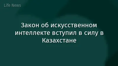 Закон об искусственном интеллекте вступил в силу в Казахстане