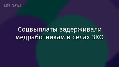 Соцвыплаты задерживали медработникам в селах ЗКО