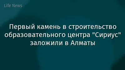 Первый камень в строительство образовательного центра "Сириус" заложили в Алматы