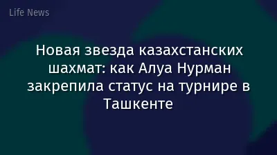 Новая звезда казахстанских шахмат: как Алуа Нурман закрепила статус на турнире в Ташкенте