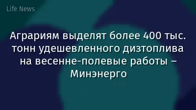 Аграриям выделят более 400 тыс. тонн удешевленного дизтоплива на весенне-полевые работы – Минэнерго