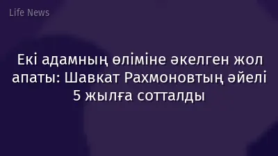 Екі адамның өліміне әкелген жол апаты: Шавкат Рахмоновтың әйелі 5 жылға сотталды