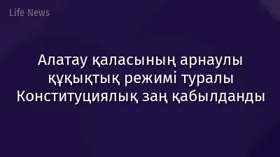 Алатау қаласының арнаулы құқықтық режимі туралы Конституциялық заң қабылданды
