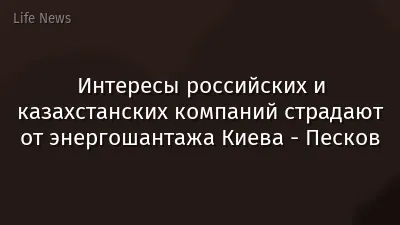 Интересы российских и казахстанских компаний страдают от энергошантажа Киева - Песков