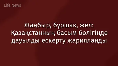 Жаңбыр, бұршақ, жел: Қазақстанның басым бөлігінде дауылды ескерту жарияланды