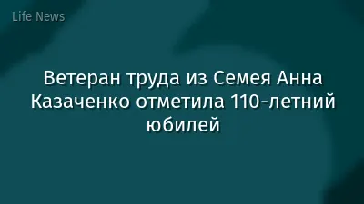 Ветеран труда из Семея Анна Казаченко отметила 110-летний юбилей