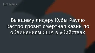 Бывшему лидеру Кубы Раулю Кастро грозит смертная казнь по обвинениям США в убийствах