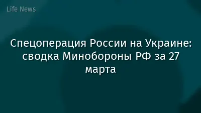 Спецоперация России на Украине: сводка Минобороны РФ за 27 марта