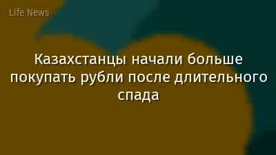 Казахстанцы начали больше покупать рубли после длительного спада