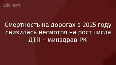 Смертность на дорогах в 2025 году снизилась несмотря на рост числа ДТП – минздрав РК
