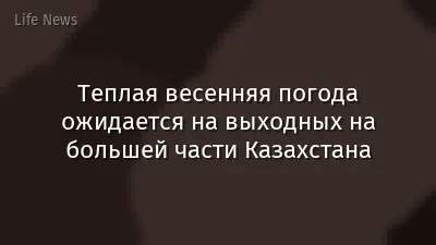Теплая весенняя погода ожидается на выходных на большей части Казахстана